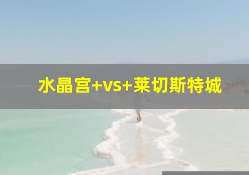 水晶宫 vs 莱切斯特城